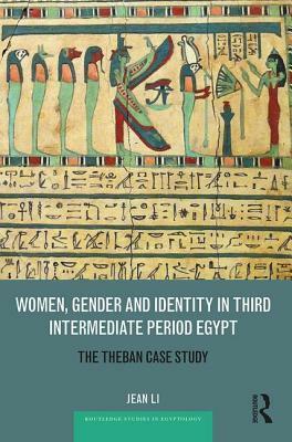 Women, Gender and Identity in Third Intermediate Period Egypt: The Theban Case Study by Jean Li
