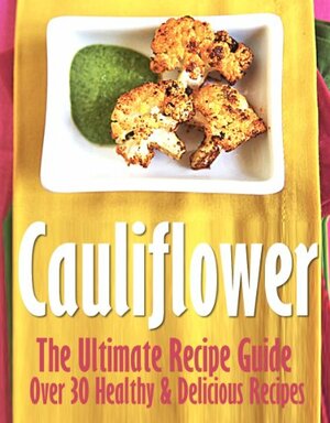 Cauliflower: The Ultimate Recipe Guide - Over 30 Delicious & Best Selling Recipes by Jonathan Doue