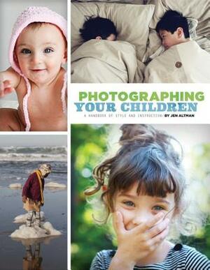 Photographing Your Children: A Handbook of Style and Instruction by Jen Altman