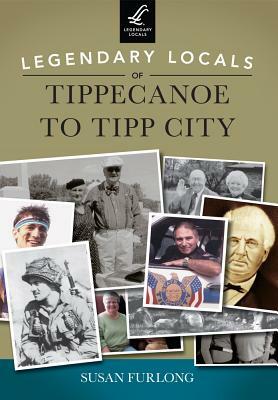 Legendary Locals of Tippecanoe to Tipp City by Susan Furlong