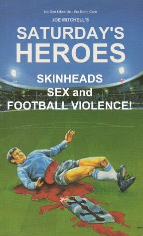 Saturday's Heroes - Skinheads, Sex And Football Violence! by Joe Mitchell