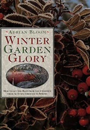 Winter Garden Glory: How To Get The Best From Your Garden From Autumn Through To Spring by Adrian Bloom