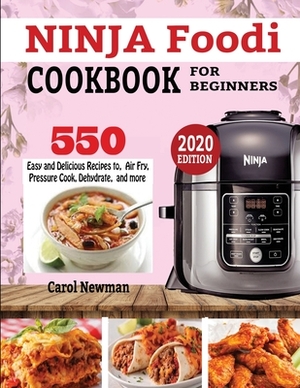 Ninja Foodi Cookbook for Beginners: 550 Easy & Delicious Recipes to Air Fry, Pressure Cook, Dehydrate, and more by Carol Newman