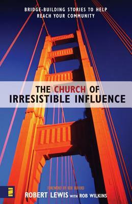 The Church of Irresistible Influence: Bridge-Building Stories to Help Reach Your Community by Robert Lewis
