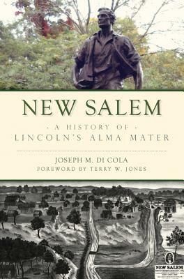 New Salem: A History of Lincoln's Alma Mater by Joseph M. Di Cola