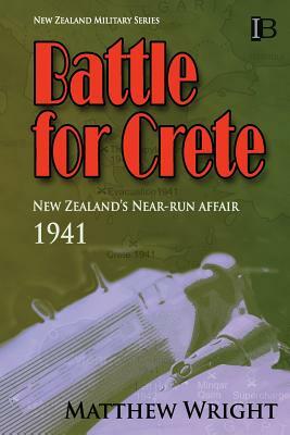 Battle for Crete: New Zealand's Near-Run Affair by Matthew Wright