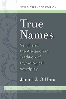 True Names: Vergil and the Alexandrian Tradition of Etymological Wordplay by James J. O'Hara