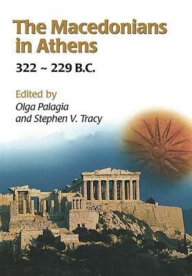 The Macedonians in Athens, 322-229 B.C.: Proceedings of an International Conference Held at the University of Athens, May 24-26, 2001 by Stephen V. Tracy, Olga Palagia