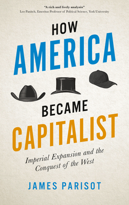 How America Became Capitalist: Imperial Expansion and the Conquest of the West by James Parisot