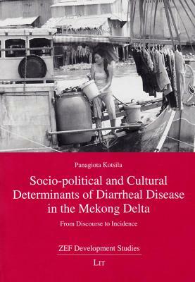 Socio-Political and Cultural Determinants of Diarrheal Disease in the Mekong Delta: From Discourse to Incidence by Panagiota Kotsila