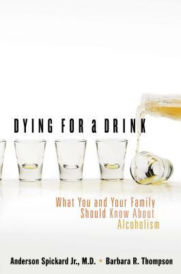 Dying for a Drink: What You and Your Family Should Know about Alcoholism by Anderson Spickard, Barbara R. Thompson