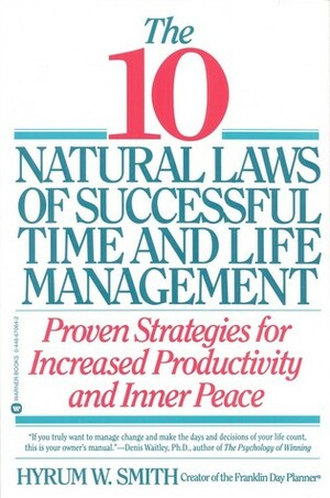 The 10 Natural Laws of Successful Time and Life Management: Proven Strategies for Increased Productivity and Inner Peace by Hyrum W. Smith