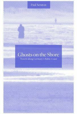 Ghosts on the shore: Travels along Germany's Baltic Coast by Paul Scraton