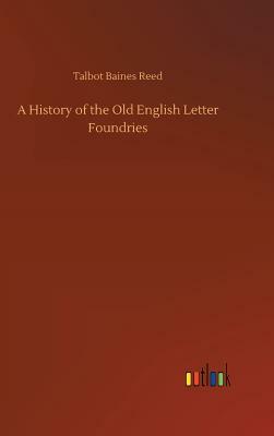 A History of the Old English Letter Foundries by Talbot Baines Reed