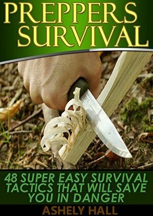 Preppers Survival: 48 Super Easy Survival Tactics That Will Save You In Danger (Preppers Survival, preppers survival books, preppers survival guide) by Ashely Hall