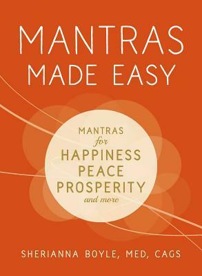 Mantras Made Easy: Mantras for Happiness, Peace, Prosperity, and More by Sherianna Boyle