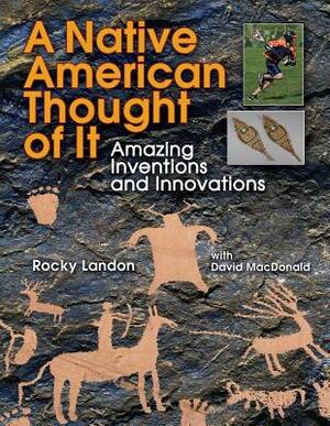 Native American Thought of It: Amazing Inventions and Innovations by Rocky Landon