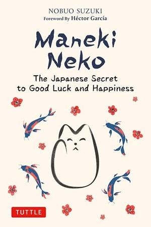 Maneki Neko: The Japanese Secret to Good Luck and Happiness by Nobuo Suzuki