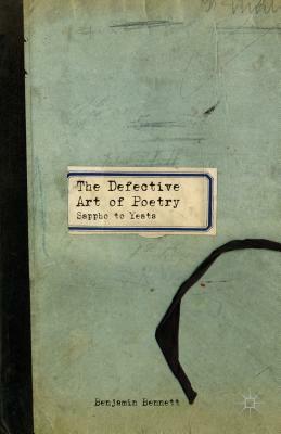 The Defective Art of Poetry: Sappho to Yeats by B. Bennett