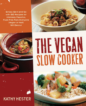 The Vegan Slow Cooker: Simply Set It and Go with 150 Recipes for Intensely Flavorful, Fuss-Free Fare Everyone (Vegan or Not!) Will Devour by Kathy Hester