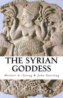 The Syrian Goddess by John Garstang, Herbert A. Strong