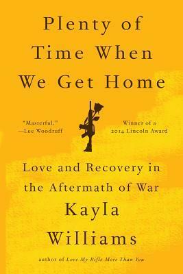 Plenty of Time When We Get Home: Love and Recovery in the Aftermath of War by Kayla Williams