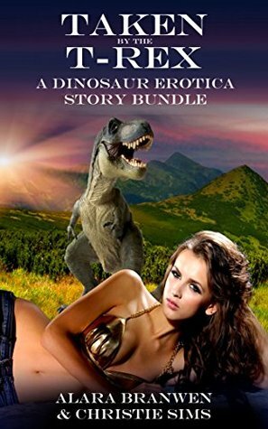 Taken by the T-Rex by Alara Branwen, Christie Sims