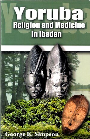 Yoruba: Religion and Medicine in Ibadan by George Simpson