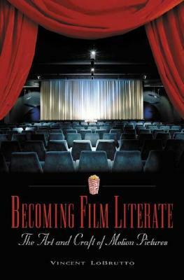 Becoming Film Literate: The Art and Craft of Motion Pictures by Vincent Lobrutto