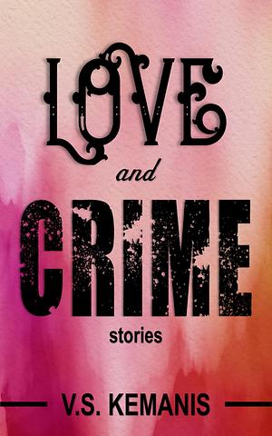 Love and Crime: Stories by V.S. Kemanis, V.S. Kemanis