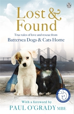 Lost & Found: True Tales of Love and Rescue from Battersea Dogs & Cats Home by Battersea Dogs &amp; Cats Home, Paul O'Grady