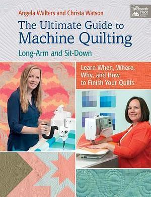 The Ultimate Guide to Machine Quilting: Long-arm and Sit-down--Learn When, Where, Why, and How to Finish Your Quilts by Christa Watson, Angela Walters, Angela Walters