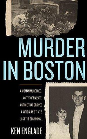 Murder in Boston: A Woman Murdered. A City Town Apart. A Crime That Gripped a Nation. And That's Just the Beginning... by Ken Englade, Ken Englade