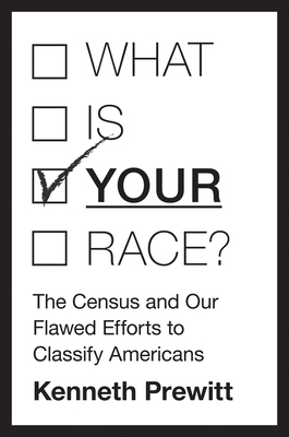 What Is "your" Race?: The Census and Our Flawed Efforts to Classify Americans by Kenneth Prewitt