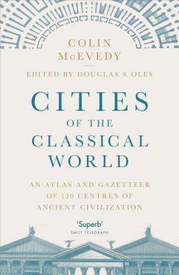 Cities of the Classical World: An Atlas and Gazetteer of 120 Centres of Ancient Civilization by Colin McEvedy