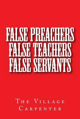 False Preachers False Teachers False Servants by The Village Carpenter, Minister Charles Lee Emerson