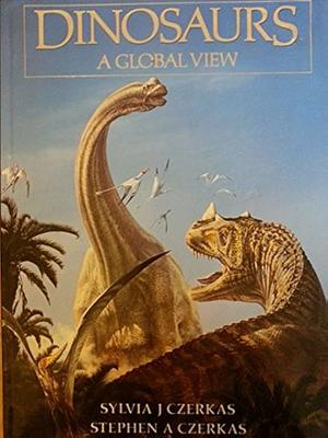 Dinosaurs: A Global View by Stephen Czerkas, Sylvia J. Czerkas