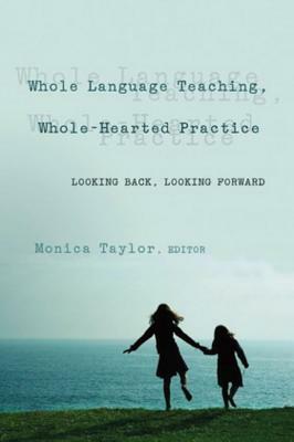 Whole Language Teaching, Whole-Hearted Practice: Looking Back, Looking Forward by 