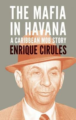 The Mafia in Havana: A Caribbean Mob Story by Enrique Cirules