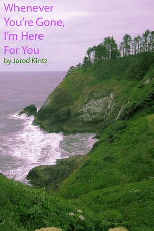 Whenever You're Gone, I'm Here For You by Dora J. Arod, Orafoura, Jarod Kintz