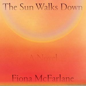 The Sun Walks Down by Fiona McFarlane