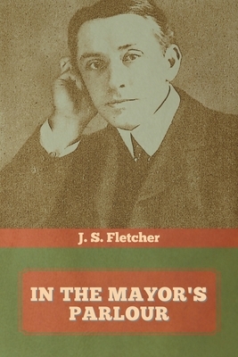 In the Mayor's Parlour by J. S. Fletcher