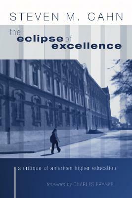 The Eclipse of Excellence: A Critique of American Higher Education by Steven Cahn