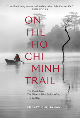 On the Ho Chi Minh Trail: The Blood Road, the Women Who Defended It, the Legacy by Sherry Buchanan