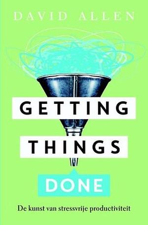 Getting Things Done: De kunst van stressvrije productiviteit by David Allen