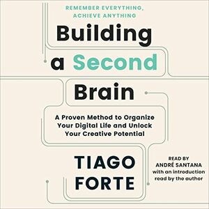 Building a Second Brain: A Proven Method to Organize Your Digital Life and Unlock Your Creative Potential by Tiago Forte