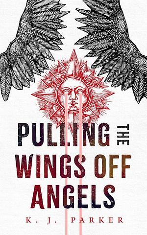 Pulling the Wings Off Angels by K.J. Parker