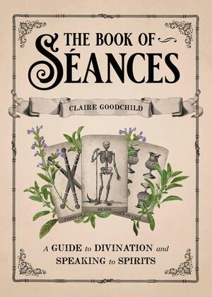 The Book of Séances: A Guide to Divination and Speaking to Spirits by Claire Goodchild