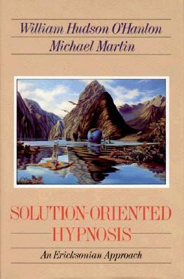 Solution-Oriented Hypnosis: An Ericksonian Approach by Bill O'Hanlon, Michael Martin