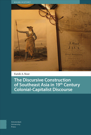 The Discursive Construction of Southeast Asia in 19th-Century Colonial-Capitalist Discourse by Farish A. Noor